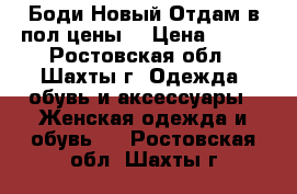 Боди Новый Отдам в пол цены  › Цена ­ 400 - Ростовская обл., Шахты г. Одежда, обувь и аксессуары » Женская одежда и обувь   . Ростовская обл.,Шахты г.